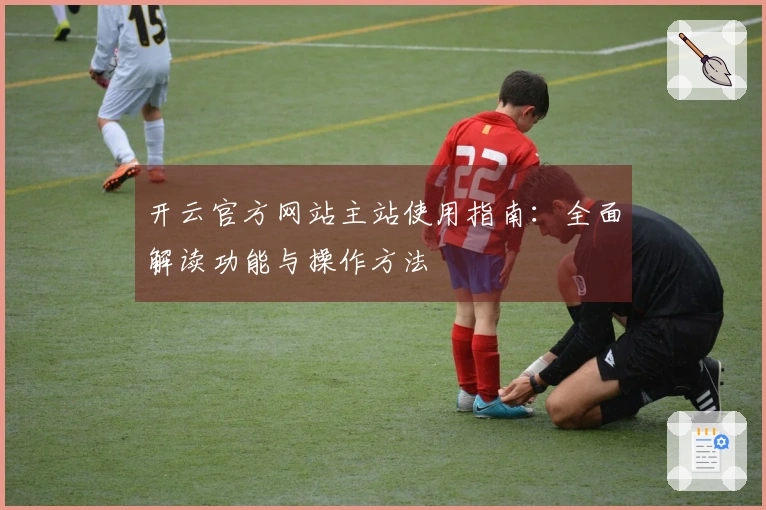 开云官方网站主站使用指南：全面解读功能与操作方法
