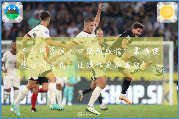 开云网页版入口使用教程：掌握便捷访问方式，让操作更加高效！