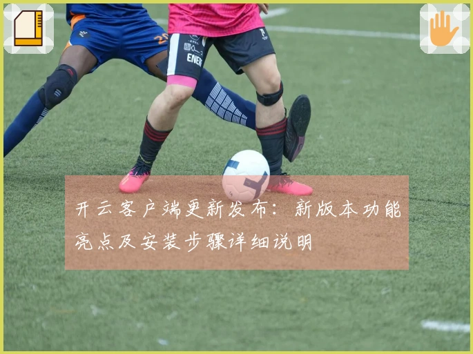 开云客户端更新发布：新版本功能亮点及安装步骤详细说明