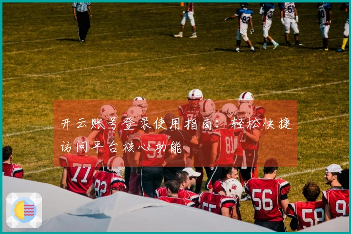 开云账号登录使用指南：轻松快捷访问平台核心功能