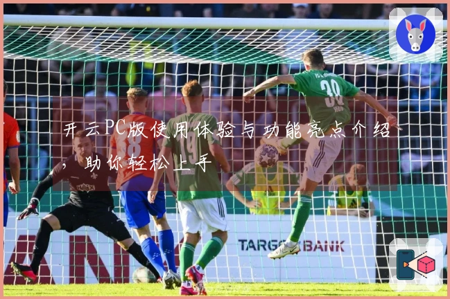开云PC版使用体验与功能亮点介绍，助你轻松上手
