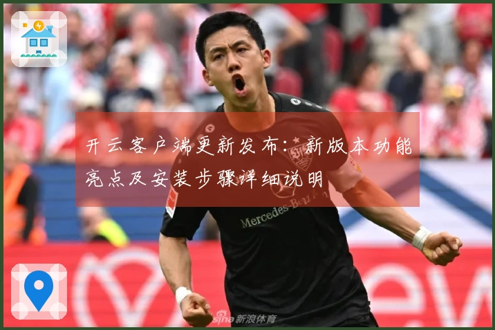 开云客户端更新发布：新版本功能亮点及安装步骤详细说明