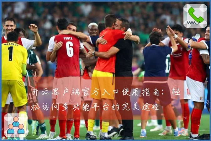 开云客户端官方入口使用指南：轻松访问多功能平台的完美途径