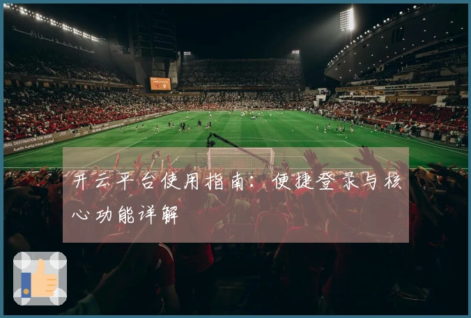 开云平台使用指南：便捷登录与核心功能详解