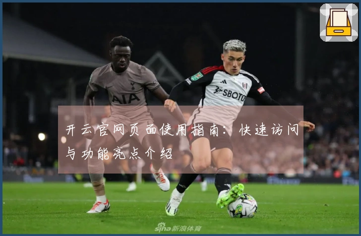 开云官网页面使用指南：快速访问与功能亮点介绍