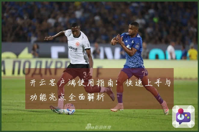 开云客户端使用指南：快速上手与功能亮点全面解析