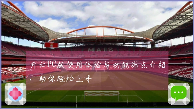 开云PC版使用体验与功能亮点介绍，助你轻松上手