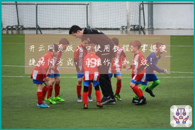 开云网页版入口使用教程：掌握便捷访问方式，让操作更加高效！