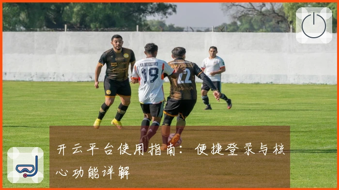 开云平台使用指南：便捷登录与核心功能详解