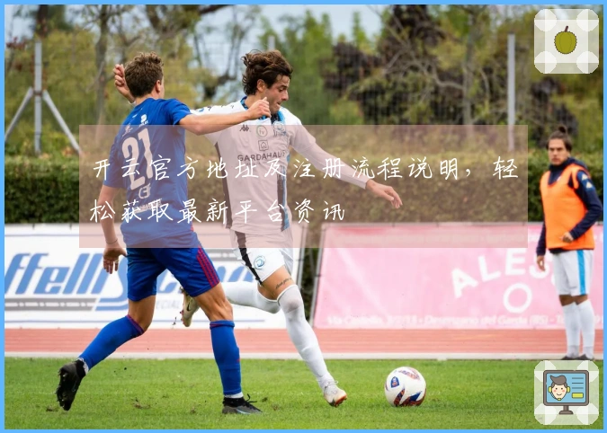 开云官方地址及注册流程说明，轻松获取最新平台资讯