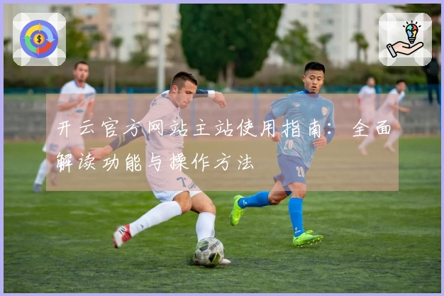 开云官方网站主站使用指南：全面解读功能与操作方法