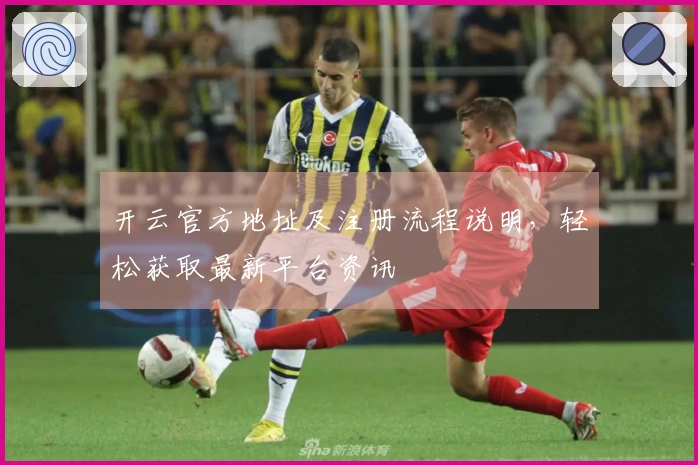 开云官方地址及注册流程说明，轻松获取最新平台资讯