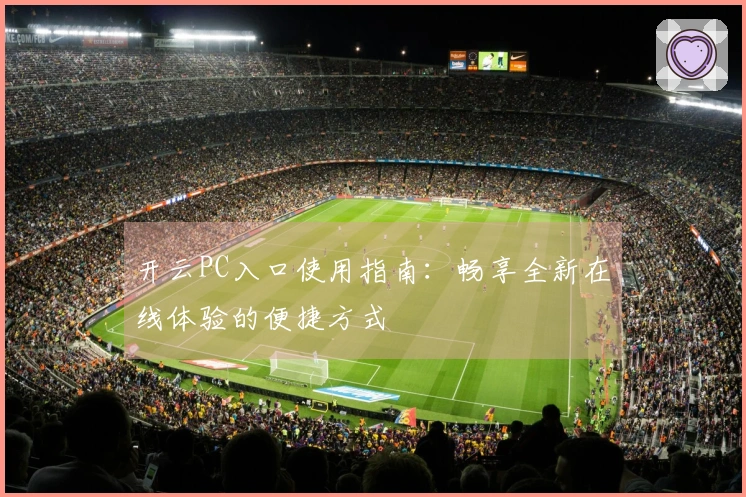 开云PC入口使用指南：畅享全新在线体验的便捷方式